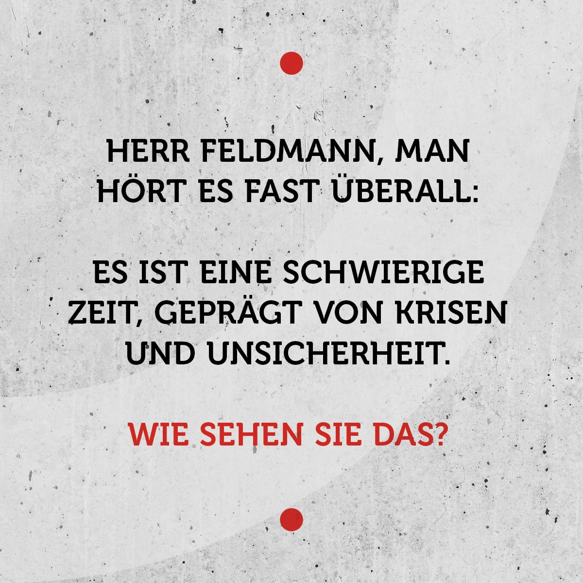 Herr Feldmann, man hört es fast überall: Es ist eine schwierige Zeit, geprägt von Krisen und Unsicherheit. Wie sehen Sie das?